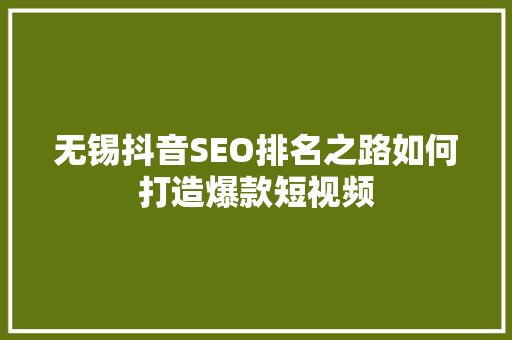 无锡抖音SEO排名之路如何打造爆款短视频