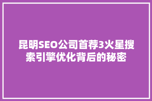 昆明SEO公司首荐3火星搜索引擎优化背后的秘密