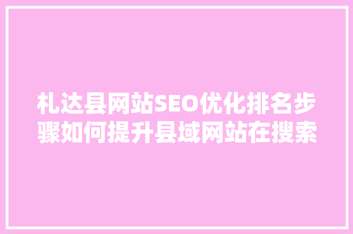 札达县网站SEO优化排名步骤如何提升县域网站在搜索引擎中的表现