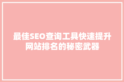 最佳SEO查询工具快速提升网站排名的秘密武器