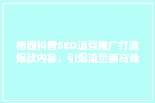 桥西抖音SEO运营推广打造爆款内容，引爆流量新高峰