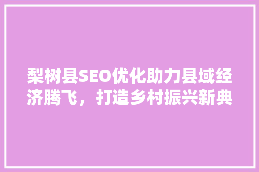 梨树县SEO优化助力县域经济腾飞，打造乡村振兴新典范