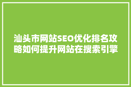 汕头市网站SEO优化排名攻略如何提升网站在搜索引擎中的竞争力