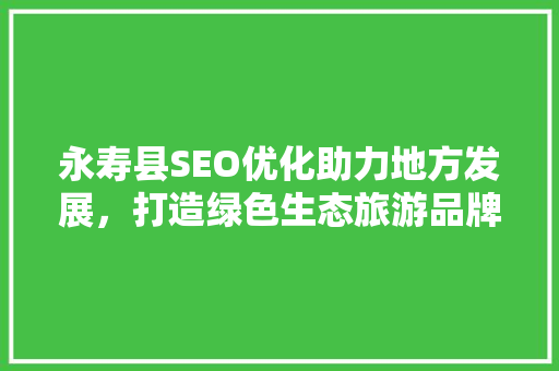 永寿县SEO优化助力地方发展，打造绿色生态旅游品牌