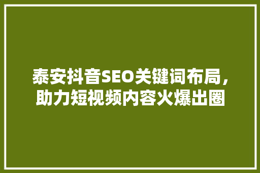 泰安抖音SEO关键词布局，助力短视频内容火爆出圈