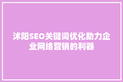 沭阳SEO关键词优化助力企业网络营销的利器