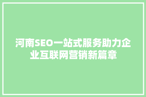 河南SEO一站式服务助力企业互联网营销新篇章