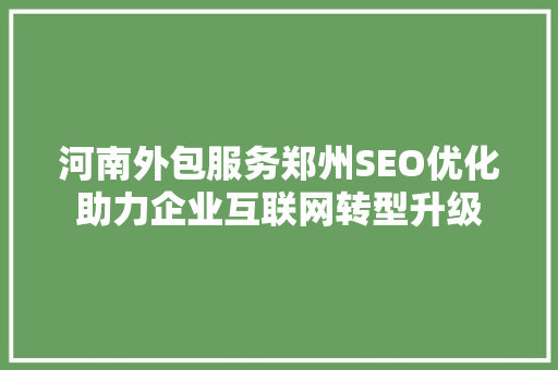 河南外包服务郑州SEO优化助力企业互联网转型升级