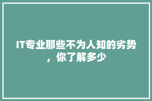 IT专业那些不为人知的劣势，你了解多少 后端技术