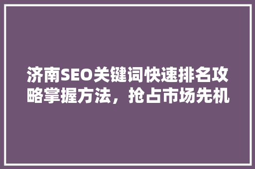 济南SEO关键词快速排名攻略掌握方法，抢占市场先机
