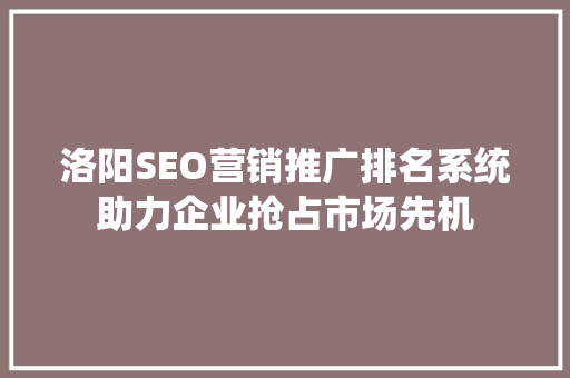 洛阳SEO营销推广排名系统助力企业抢占市场先机