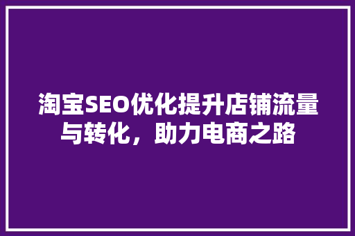 淘宝SEO优化提升店铺流量与转化，助力电商之路