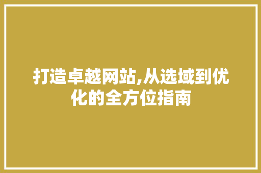 打造卓越网站,从选域到优化的全方位指南 MySQL