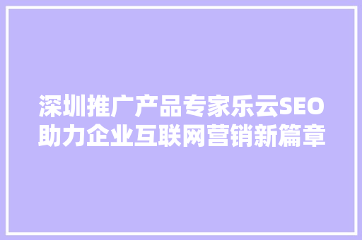 深圳推广产品专家乐云SEO助力企业互联网营销新篇章