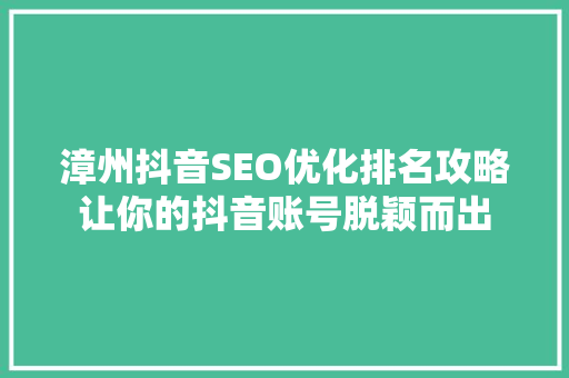 漳州抖音SEO优化排名攻略让你的抖音账号脱颖而出