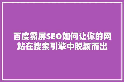 百度霸屏SEO如何让你的网站在搜索引擎中脱颖而出