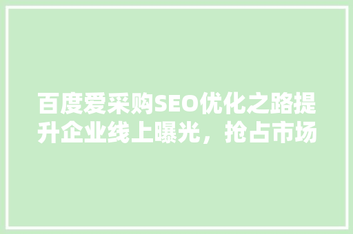 百度爱采购SEO优化之路提升企业线上曝光，抢占市场先机