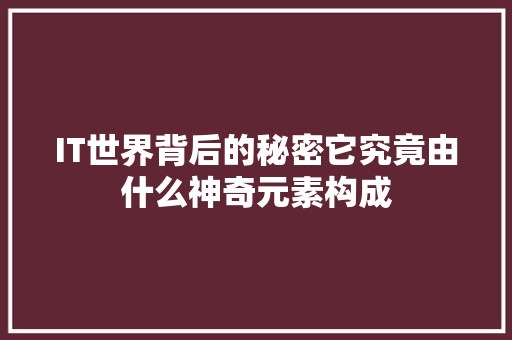 IT世界背后的秘密它究竟由什么神奇元素构成 MySQL