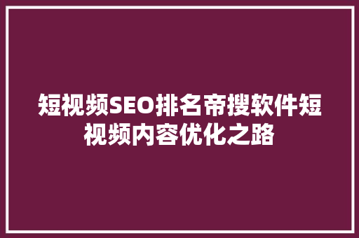 短视频SEO排名帝搜软件短视频内容优化之路