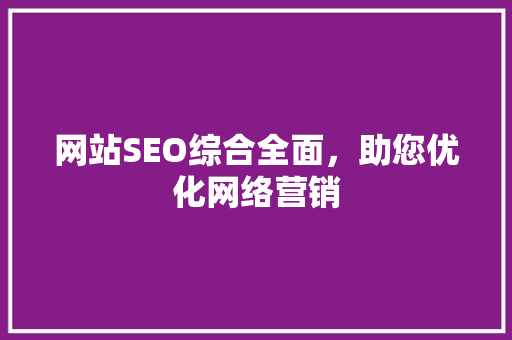 网站SEO综合全面，助您优化网络营销