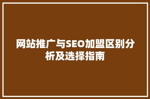 网站推广与SEO加盟区别分析及选择指南