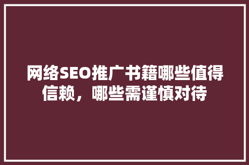 网络SEO推广书籍哪些值得信赖，哪些需谨慎对待