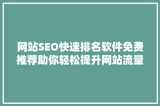 网站SEO快速排名软件免费推荐助你轻松提升网站流量
