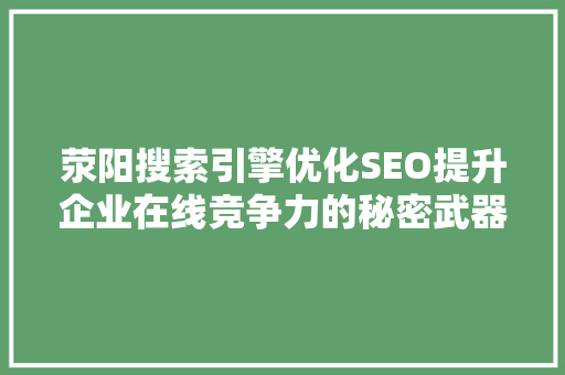 荥阳搜索引擎优化SEO提升企业在线竞争力的秘密武器