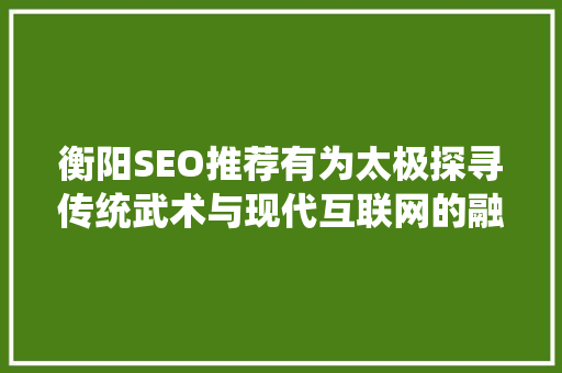 衡阳SEO推荐有为太极探寻传统武术与现代互联网的融合之路