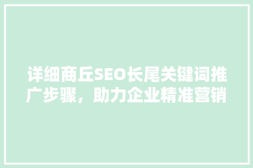 详细商丘SEO长尾关键词推广步骤，助力企业精准营销