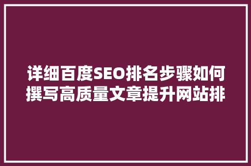 详细百度SEO排名步骤如何撰写高质量文章提升网站排名