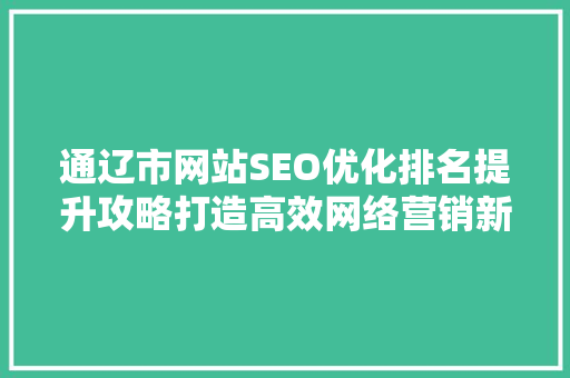 通辽市网站SEO优化排名提升攻略打造高效网络营销新步骤