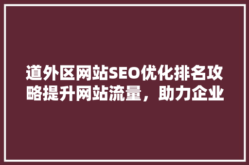 道外区网站SEO优化排名攻略提升网站流量，助力企业腾飞