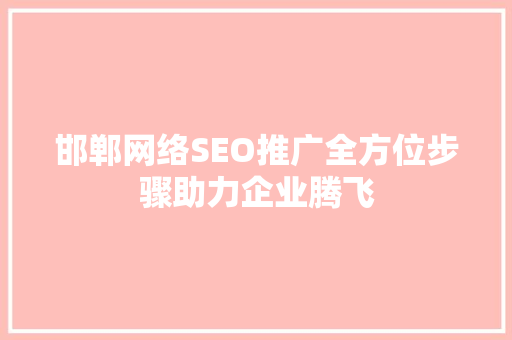 邯郸网络SEO推广全方位步骤助力企业腾飞
