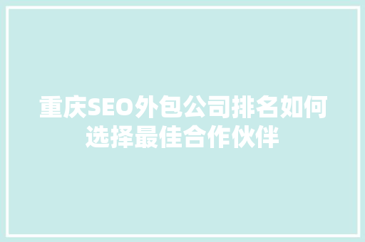 重庆SEO外包公司排名如何选择最佳合作伙伴