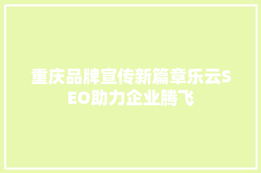 重庆品牌宣传新篇章乐云SEO助力企业腾飞