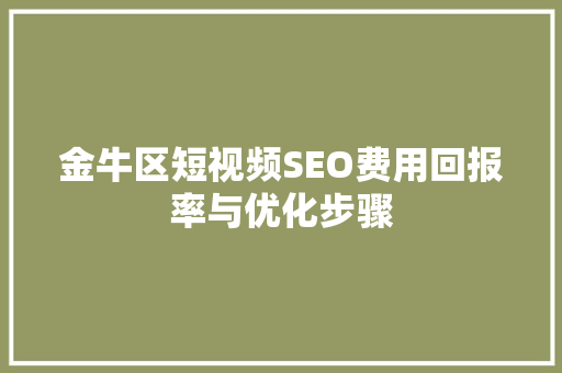 金牛区短视频SEO费用回报率与优化步骤