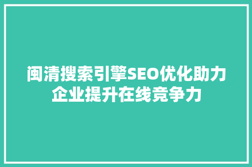 闽清搜索引擎SEO优化助力企业提升在线竞争力