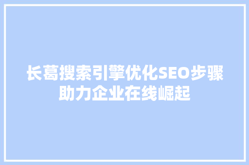 长葛搜索引擎优化SEO步骤助力企业在线崛起