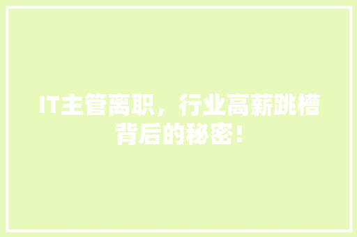 IT主管离职，行业高薪跳槽背后的秘密！ 市场营销范文