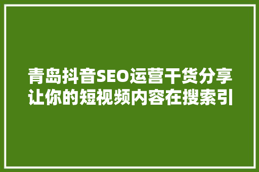 青岛抖音SEO运营干货分享让你的短视频内容在搜索引擎中脱颖而出