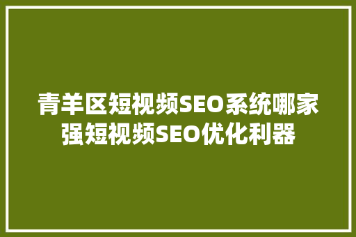 青羊区短视频SEO系统哪家强短视频SEO优化利器
