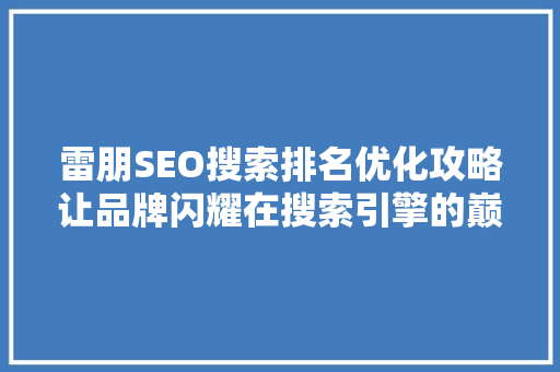 雷朋SEO搜索排名优化攻略让品牌闪耀在搜索引擎的巅峰