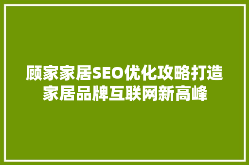 顾家家居SEO优化攻略打造家居品牌互联网新高峰
