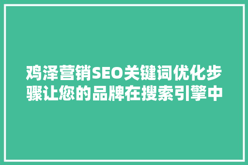 鸡泽营销SEO关键词优化步骤让您的品牌在搜索引擎中脱颖而出