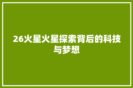 26火星火星探索背后的科技与梦想