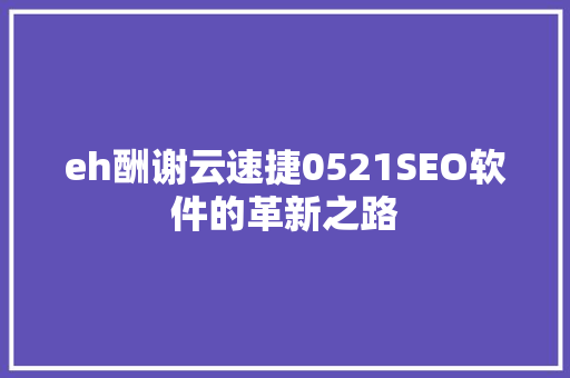 eh酬谢云速捷0521SEO软件的革新之路