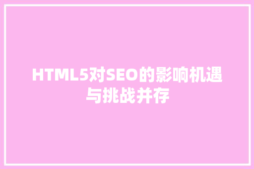 HTML5对SEO的影响机遇与挑战并存