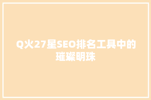 Q火27星SEO排名工具中的璀璨明珠 后端技术