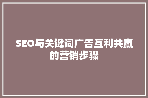 SEO与关键词广告互利共赢的营销步骤